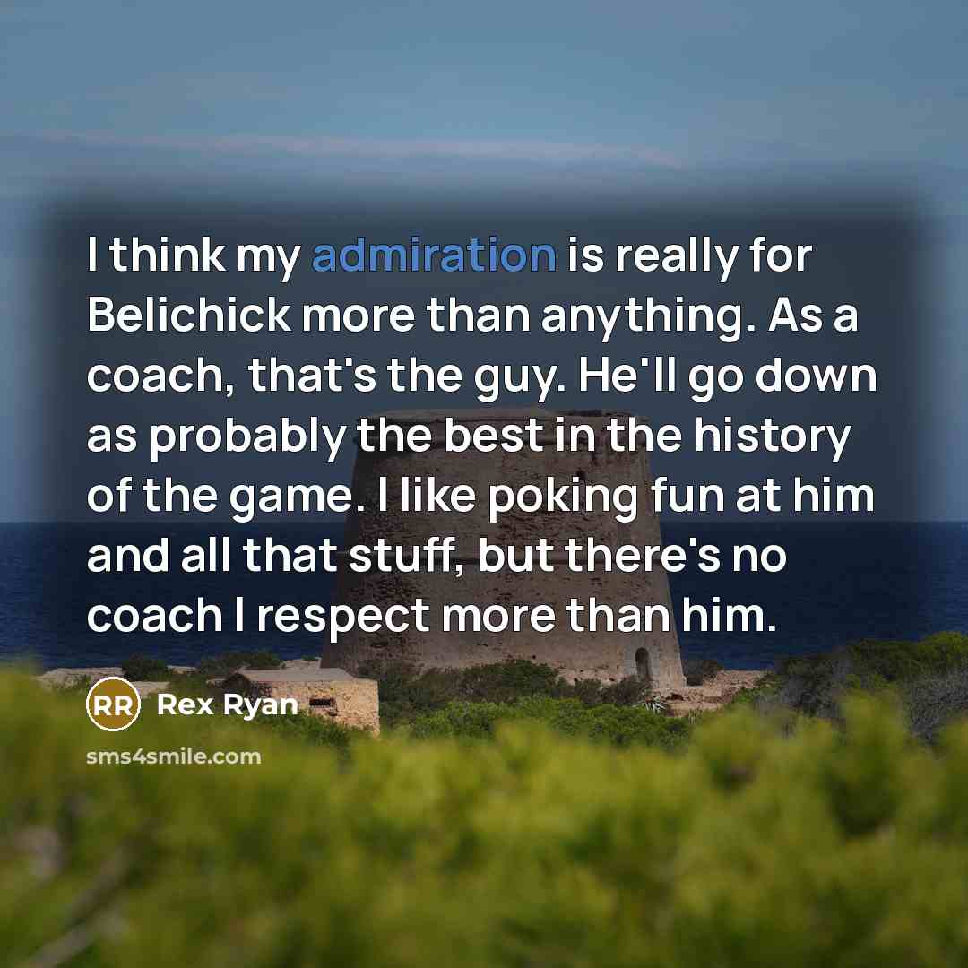 “I think my admiration is really for Belichick more than…” quote by Rex Ryan