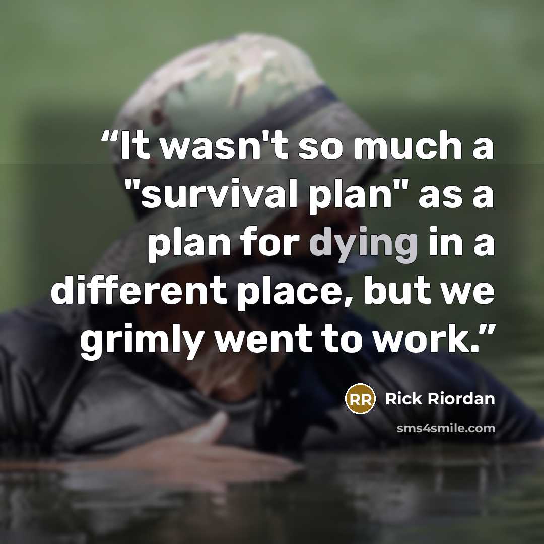 “It wasn't so much a "survival plan" as a plan for dying in a different place, but we grimly went to work.” quote by Rick Riordan