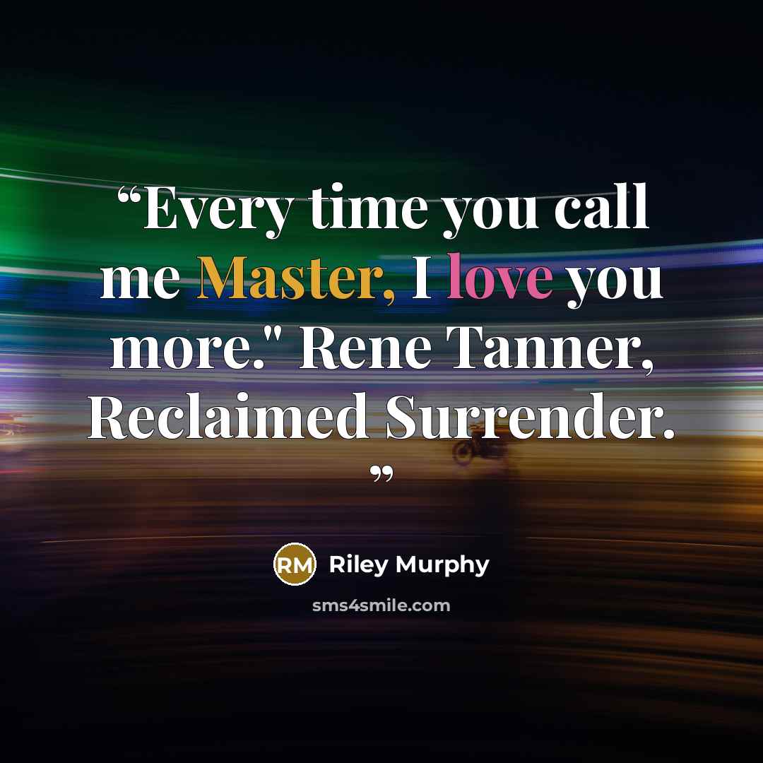 “Every time you call me Master, I love you more." Rene Tanner, Reclaimed Surrender.” quote by Riley Murphy