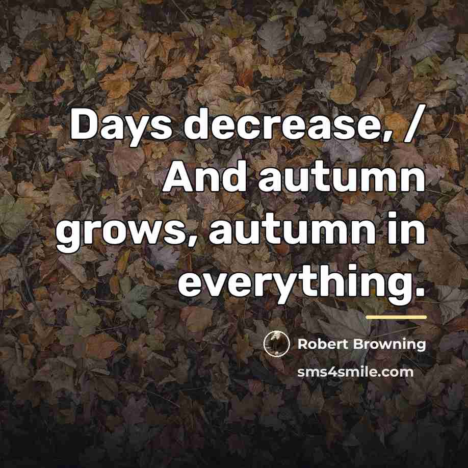 “Days decrease, / And autumn grows, autumn in everything.…” quote by Robert Browning