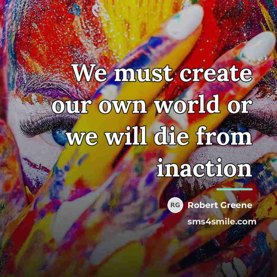 “We must create our own world or we will die…” quote by Robert Greene