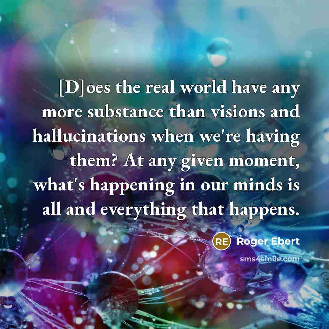 “[D]oes the real world have any more substance than visions…” quote by Roger Ebert