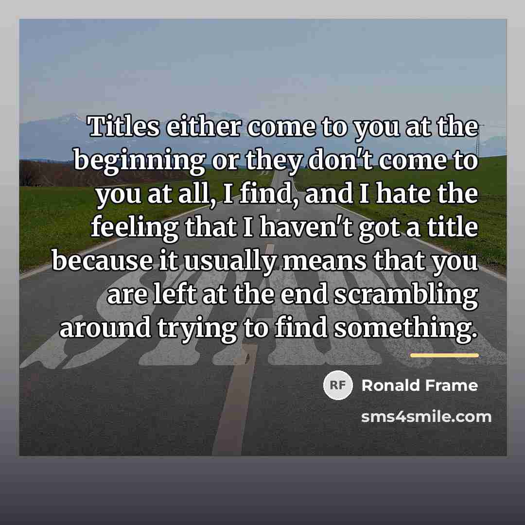 “Titles either come to you at the beginning or they…” quote by Ronald Frame