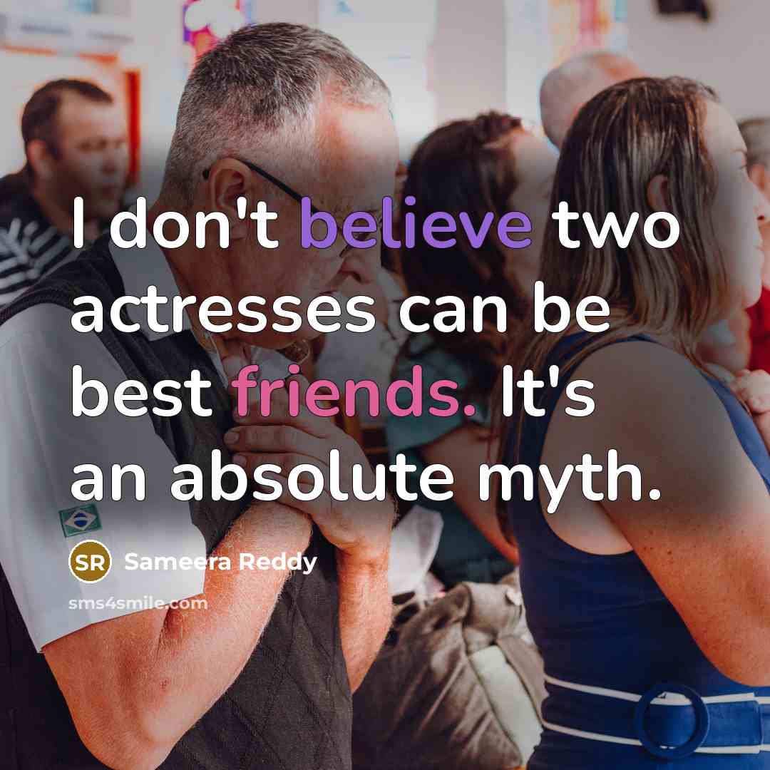 “I don't believe two actresses can be best friends. It's an absolute myth.” quote by Sameera Reddy