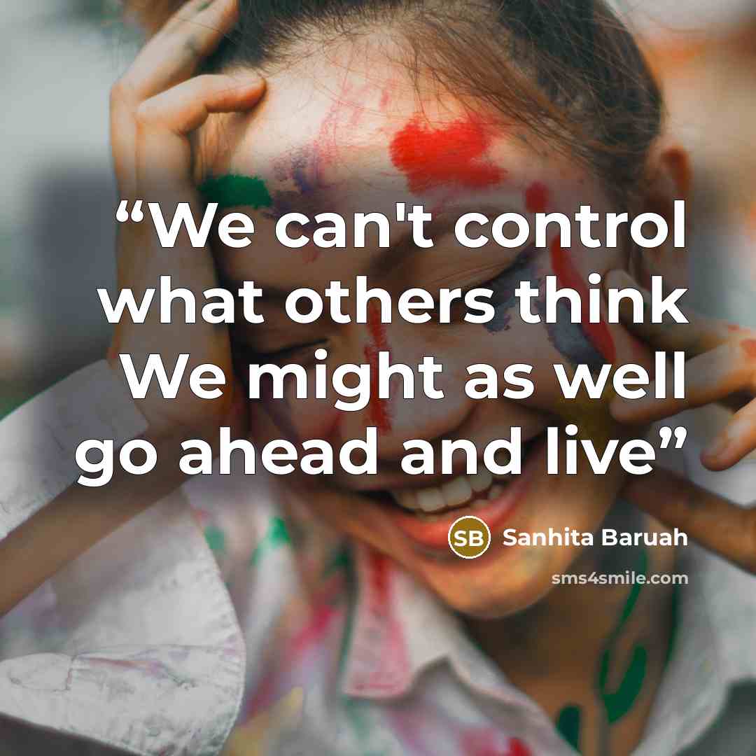 “We can't control what others think We might as well go ahead and live” quote by Sanhita Baruah