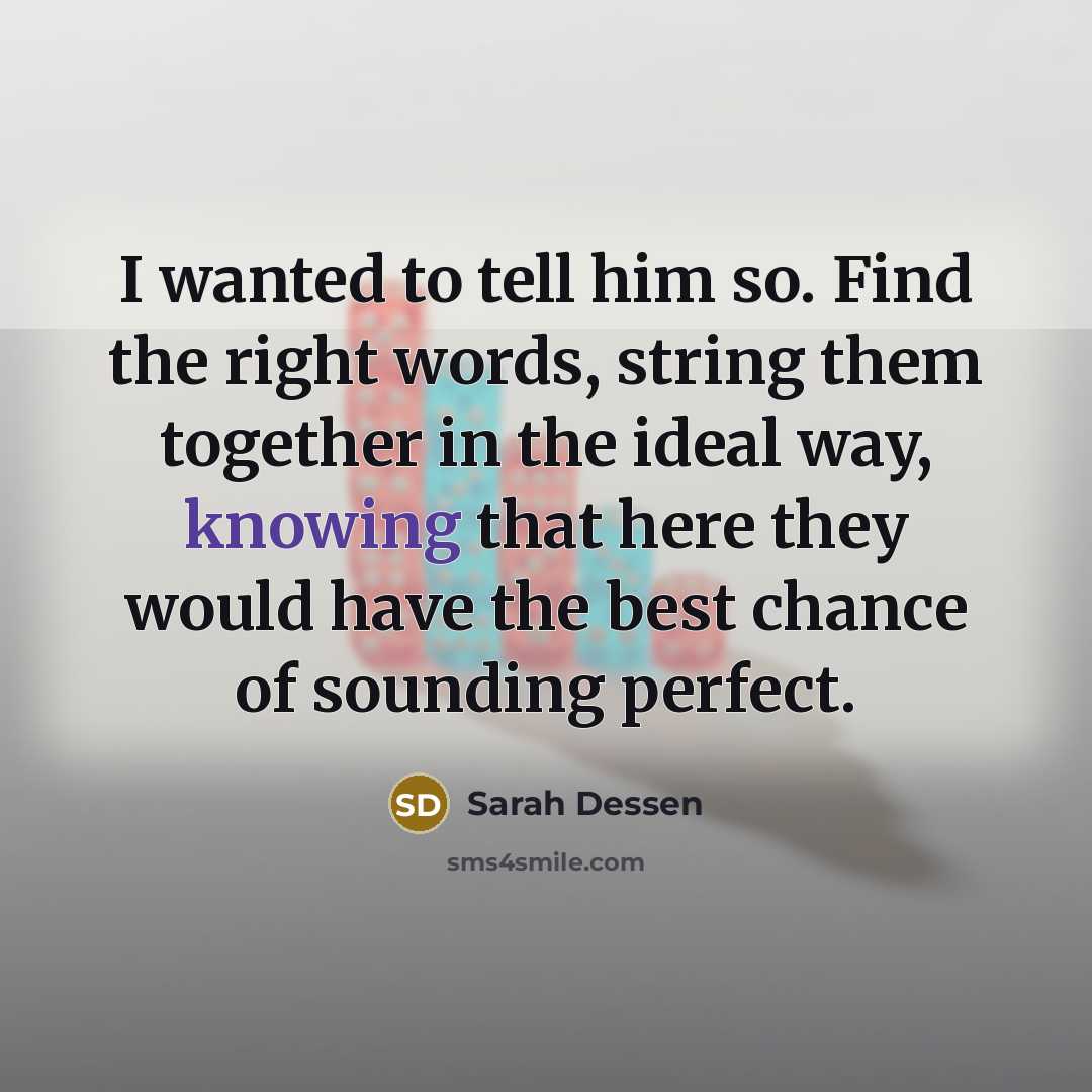 “I wanted to tell him so. Find the right words,…” quote by Sarah Dessen