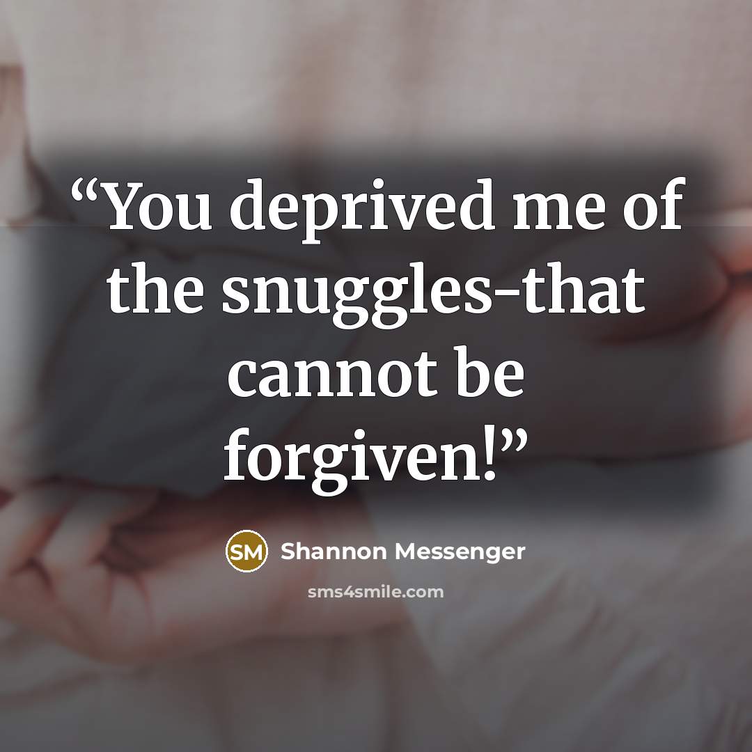 “You deprived me of the snuggles-that cannot be forgiven!” quote by Shannon Messenger
