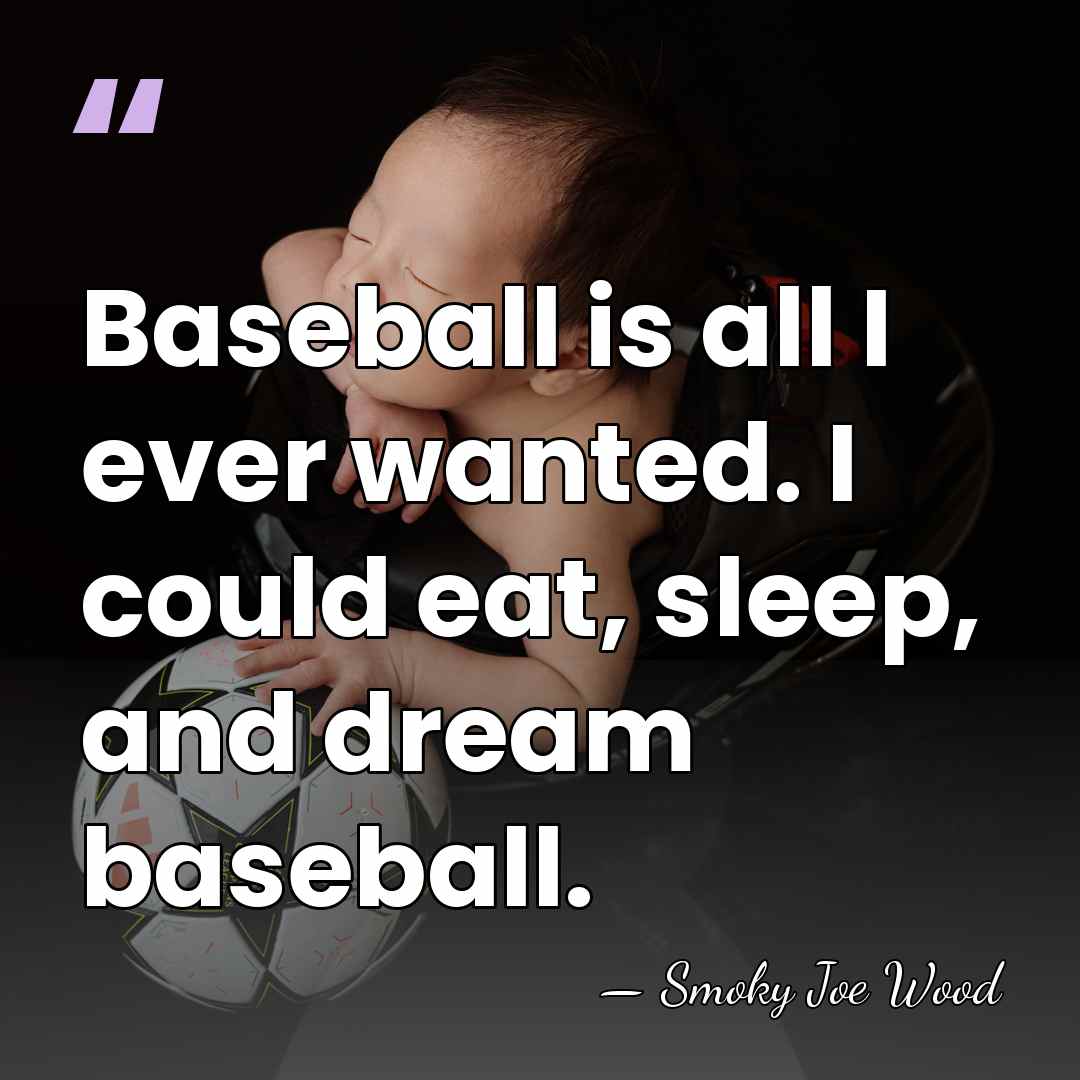 Baseball is all I ever wanted. I could eat, sleep, and dream&hellip; - Smoky Joe Wood