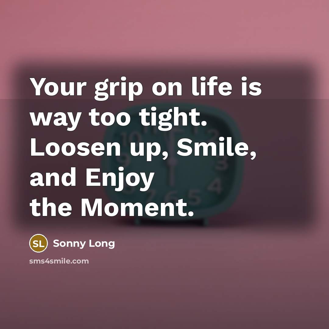 “Your grip on life is way too tight. Loosen up,…” quote by Sonny Long