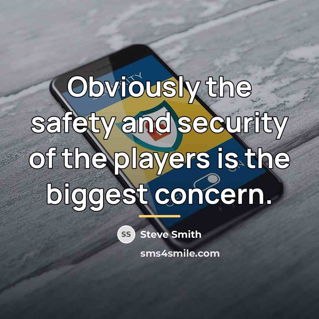 “Obviously the safety and security of the players is the…” quote by Steve Smith