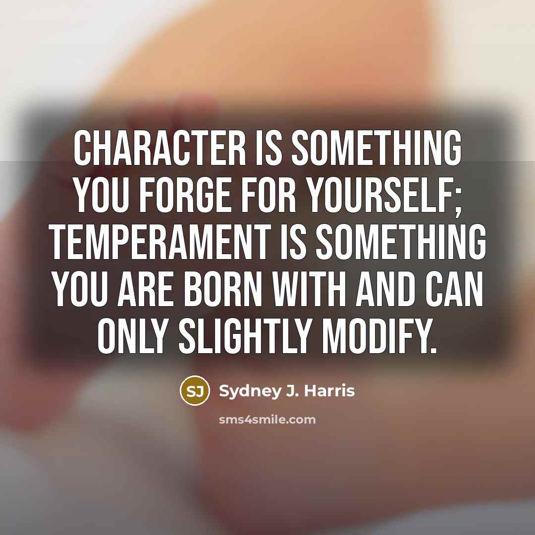 “Character is something you forge for yourself; temperament is something…” quote by Sydney J. Harris