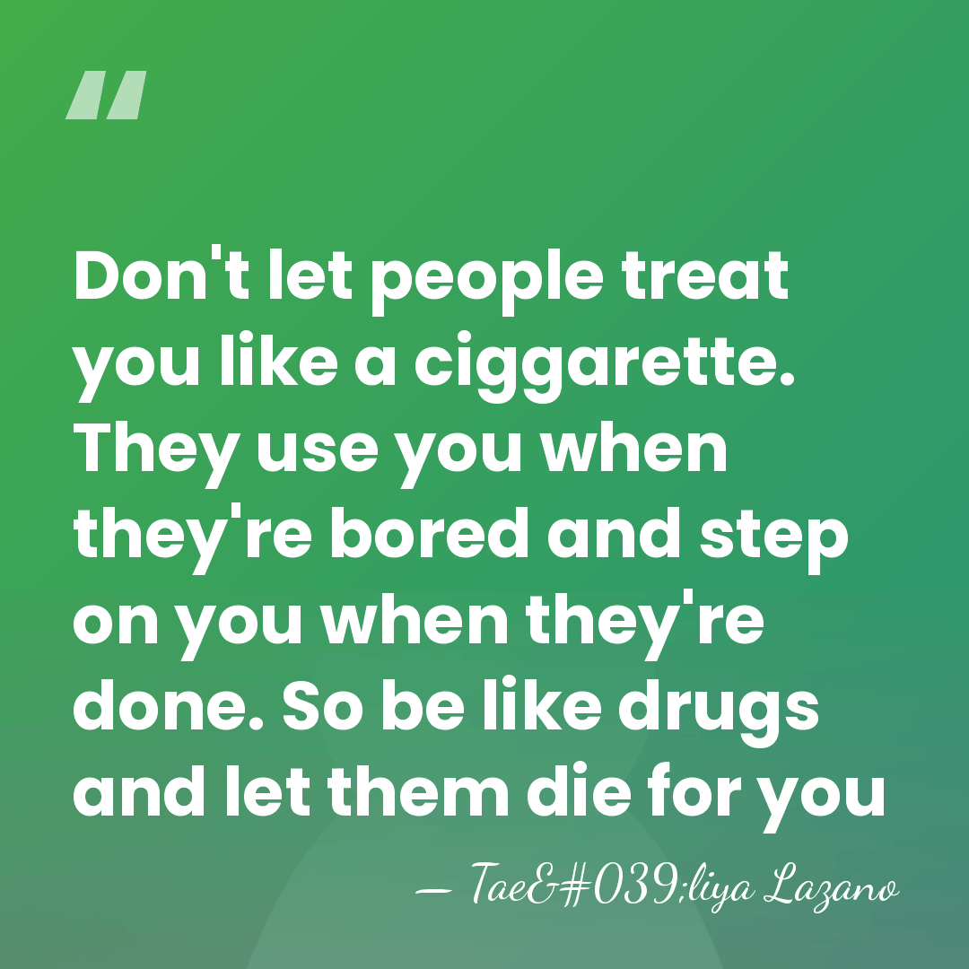 Don't let people treat you like a ciggarette. They use you when&hellip; - Tae'liya Lazano