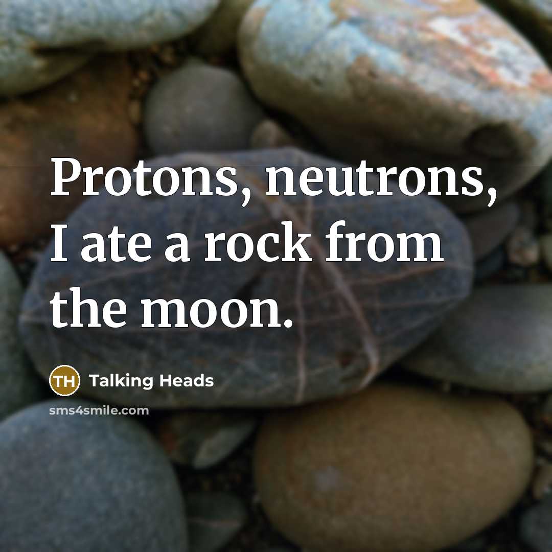 “Protons, neutrons, I ate a rock from the moon.…” quote by Talking Heads