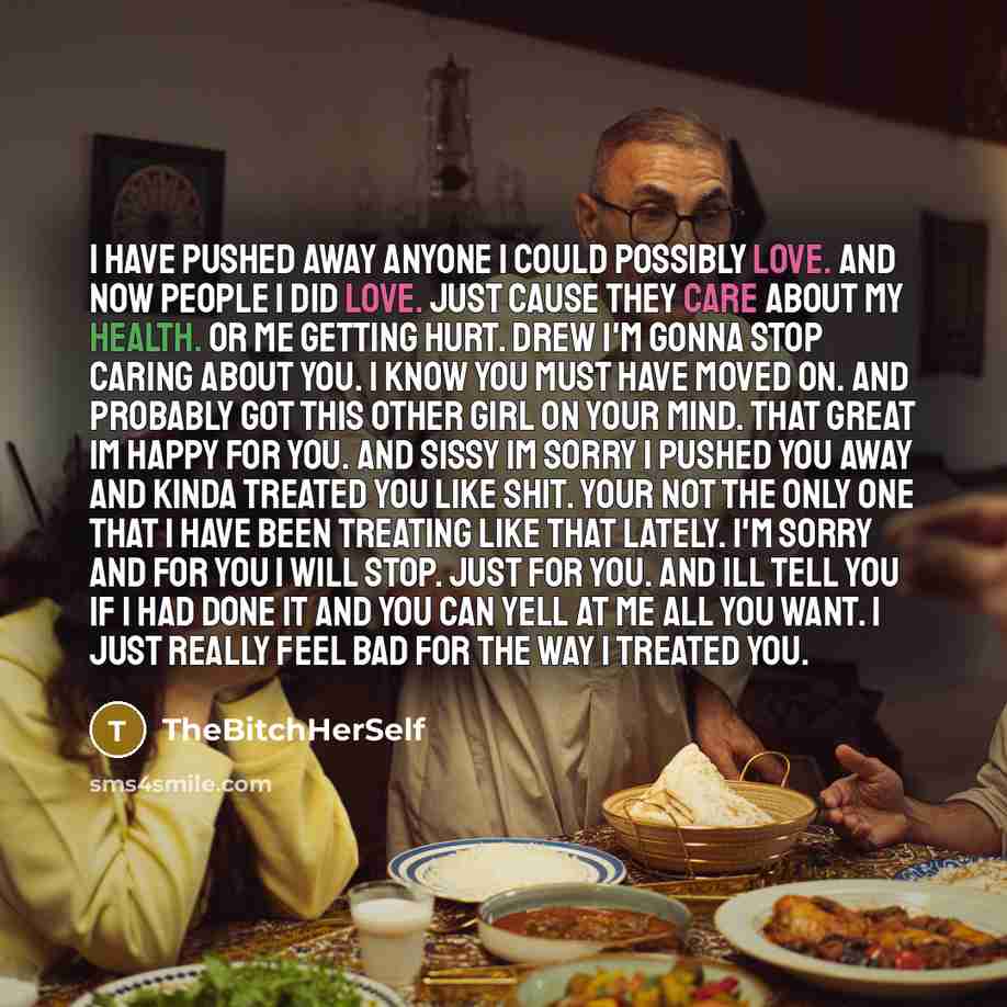 “I have pushed away anyone I could possibly love. and now people I did love. Just cause they care about my health. or me getting hurt. Drew I'm gonna stop caring about you. I know you must have moved on. and probably got this other girl on your mind. That great Im happy for you. And Sissy Im sorry…” quote by TheBitchHerSelf
