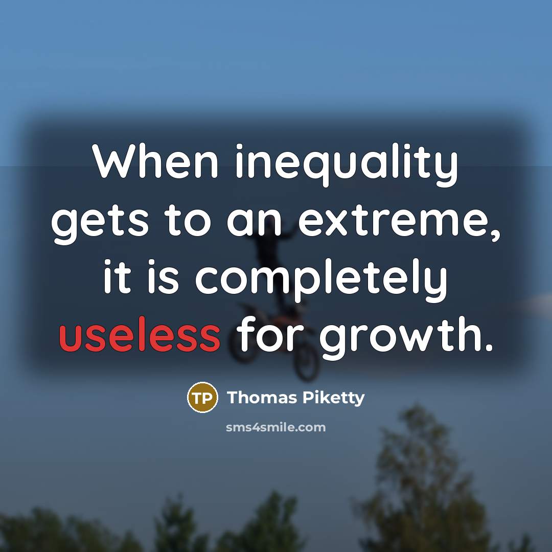 “When inequality gets to an extreme, it is completely useless…” quote by Thomas Piketty