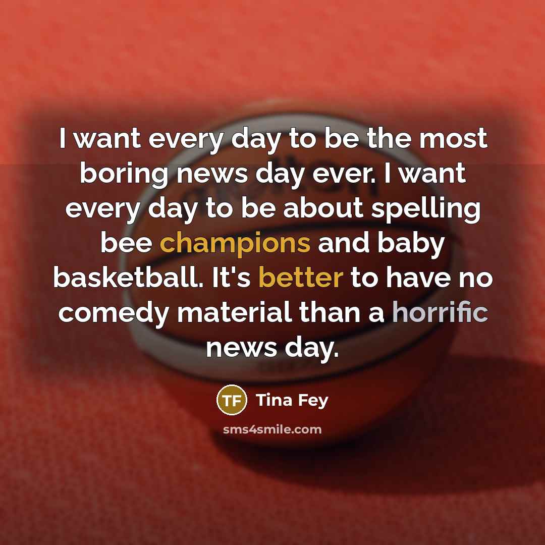 “I want every day to be the most boring news…” quote by Tina Fey