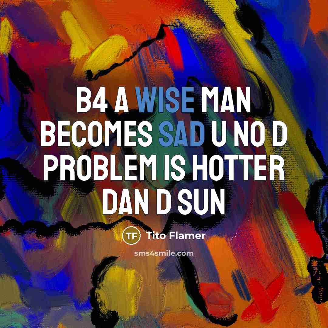 “B4 a wise man becomes sad u no d problem is hotter dan d sun” quote by Tito Flamer
