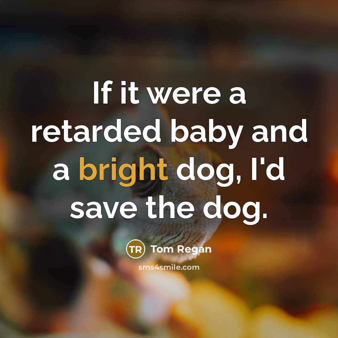 “If it were a retarded baby and a bright dog,…” quote by Tom Regan