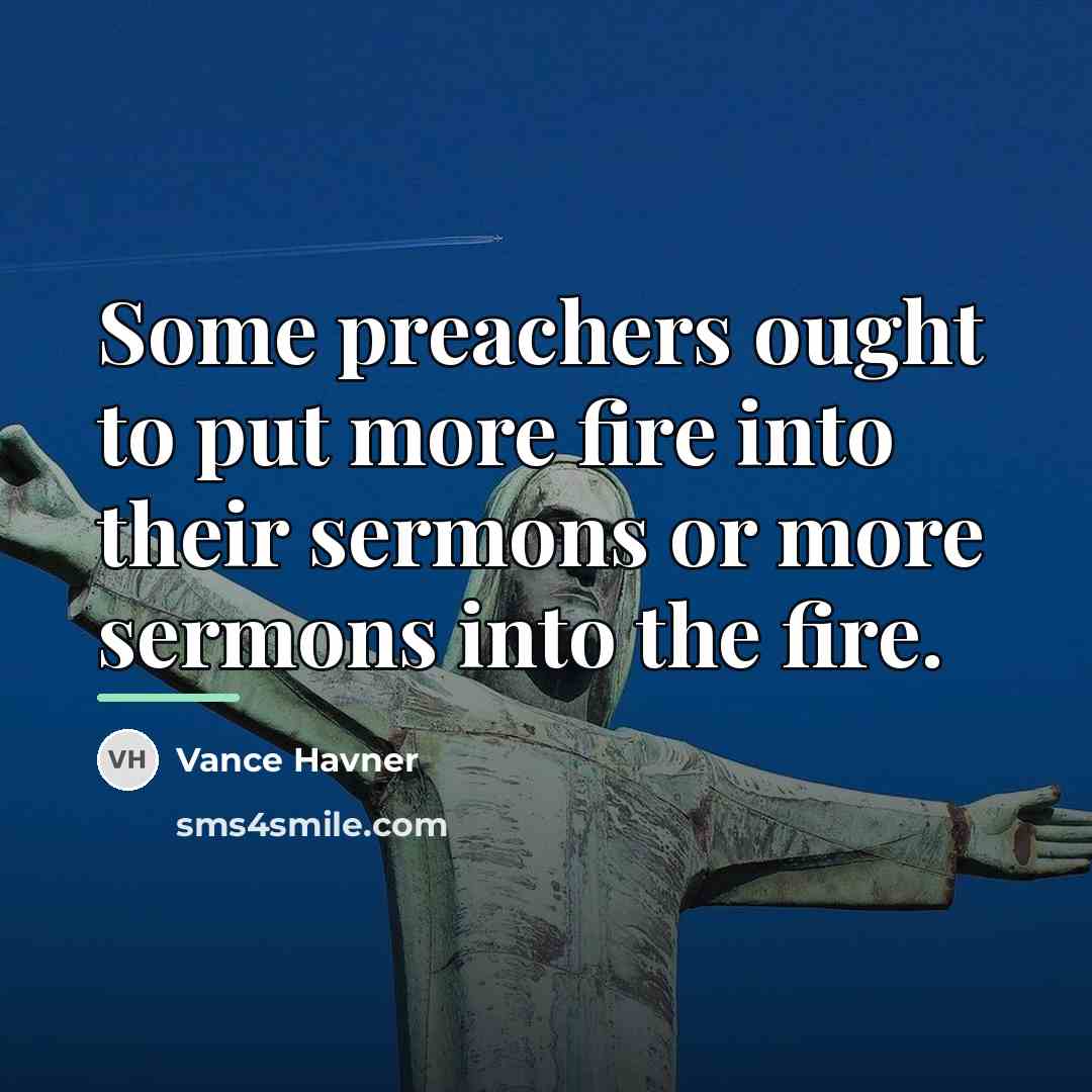 “Some preachers ought to put more fire into their sermons…” quote by Vance Havner