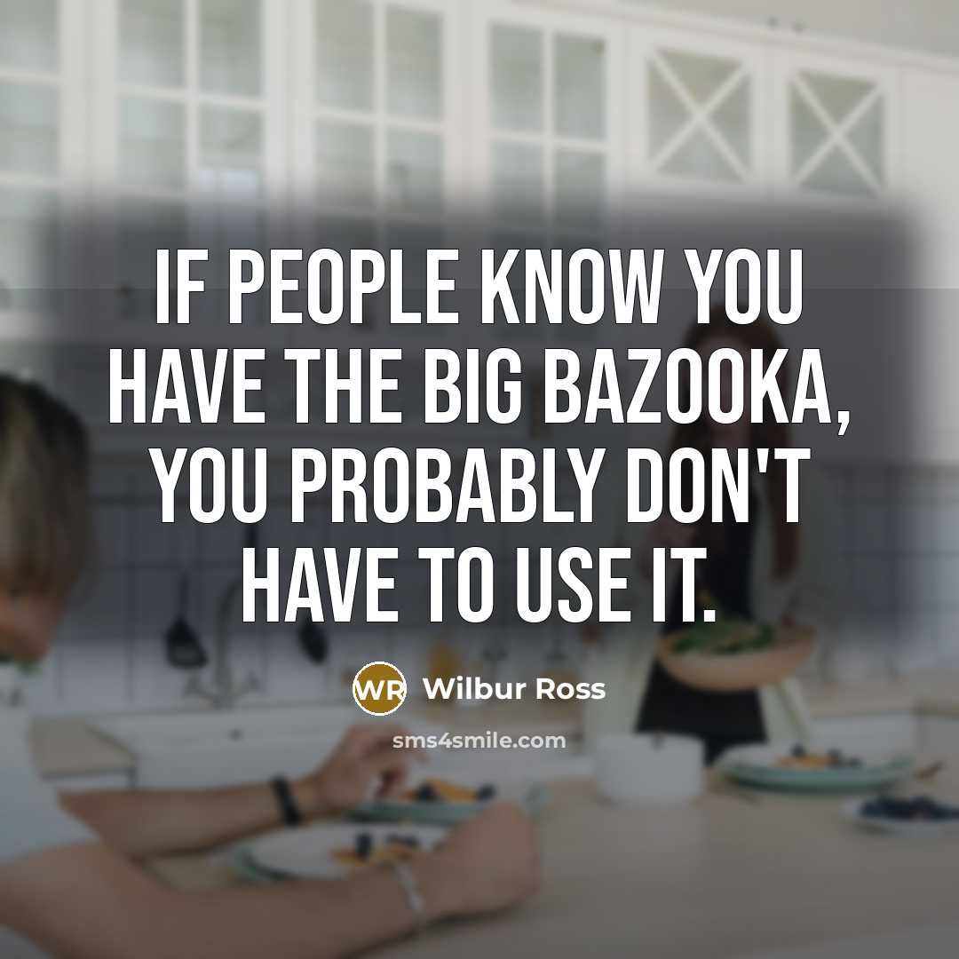 “If people know you have the big bazooka, you probably…” quote by Wilbur Ross