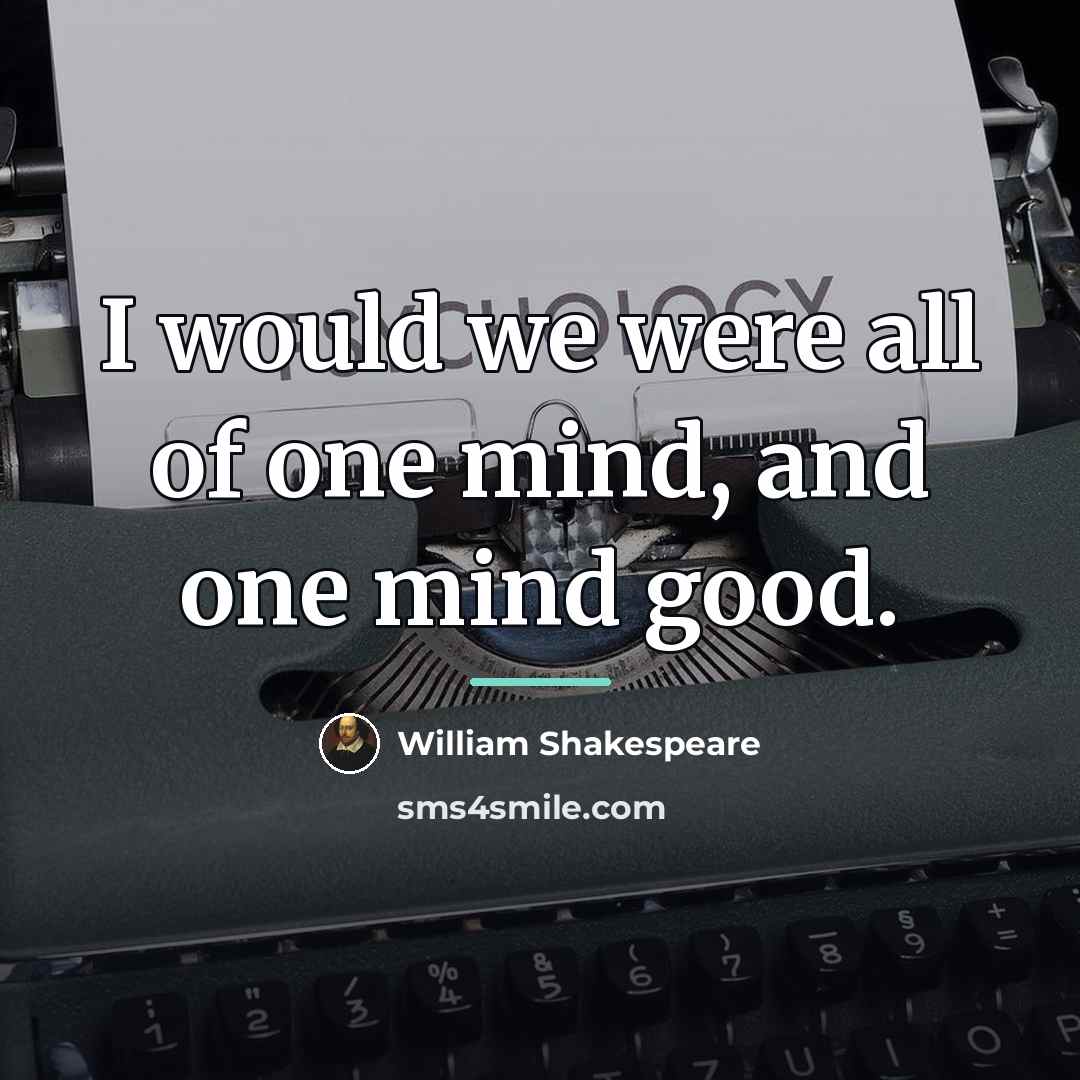 “I would we were all of one mind, and one…” quote by William Shakespeare