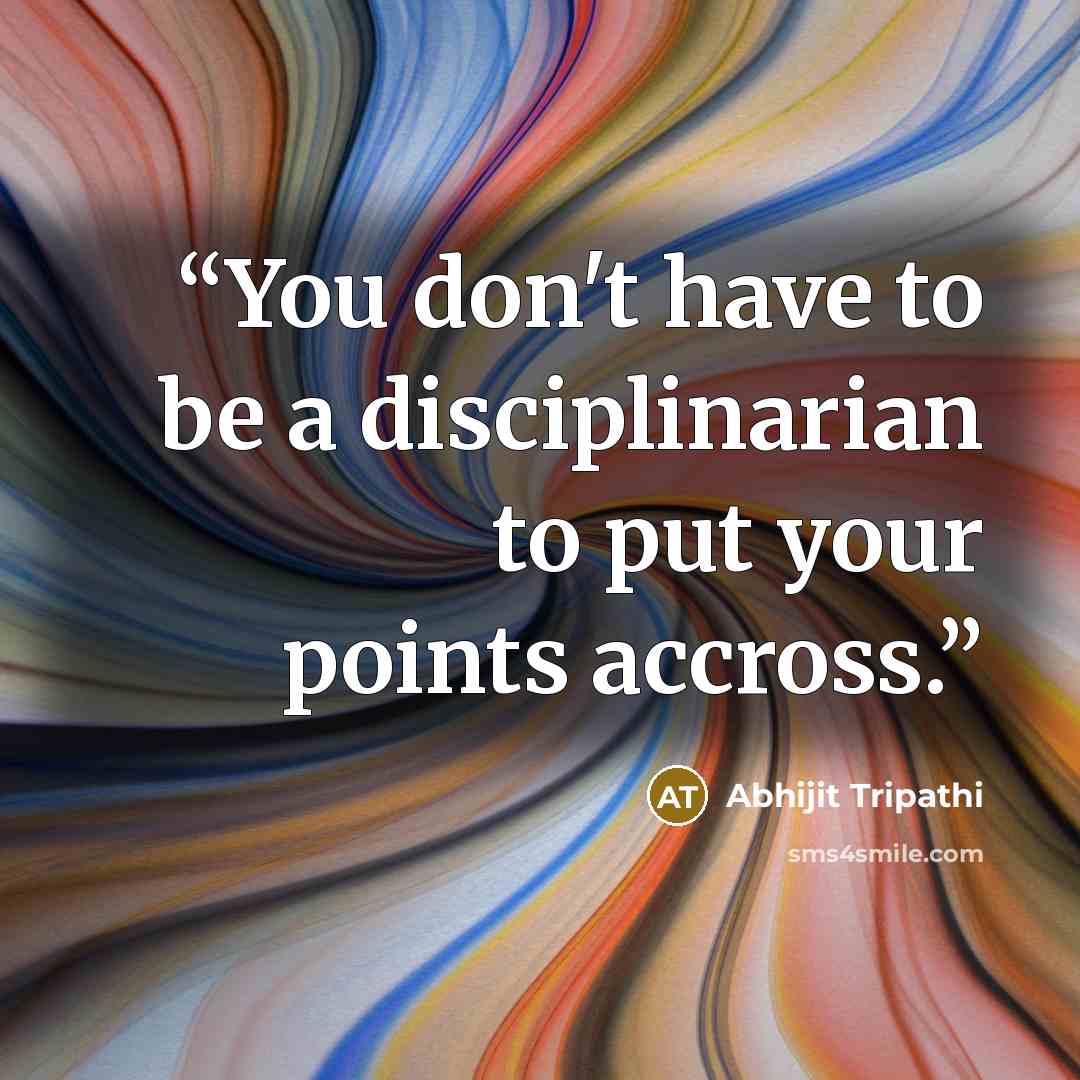“You don't have to be a disciplinarian to put your points accross.” quote by Abhijit Tripathi