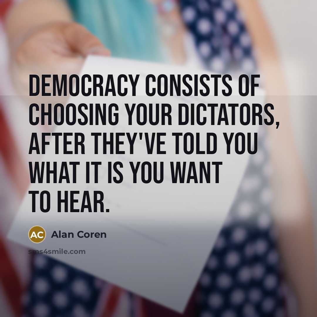 “Democracy consists of choosing your dictators, after they've told you…” quote by Alan Coren