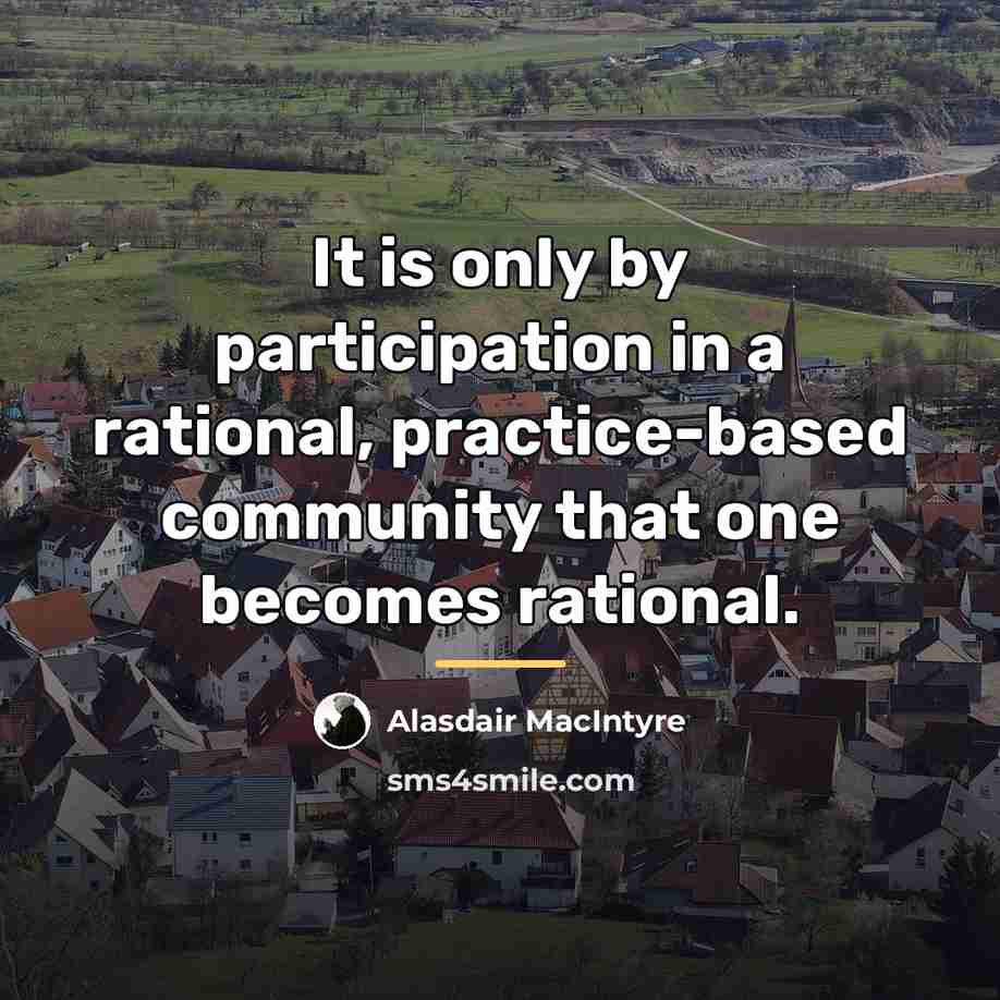 “It is only by participation in a rational, practice-based community…” quote by Alasdair MacIntyre