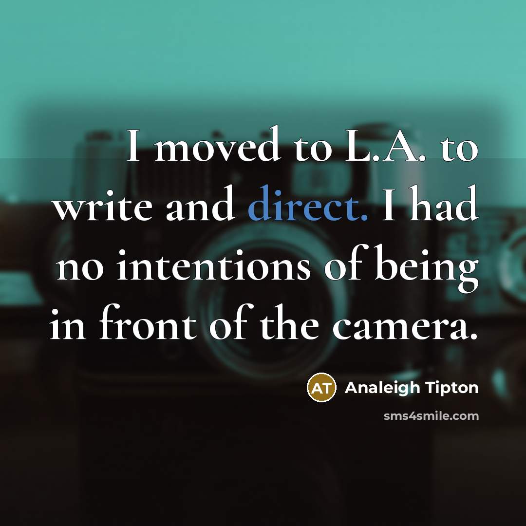 “I moved to L.A. to write and direct. I had…” quote by Analeigh Tipton
