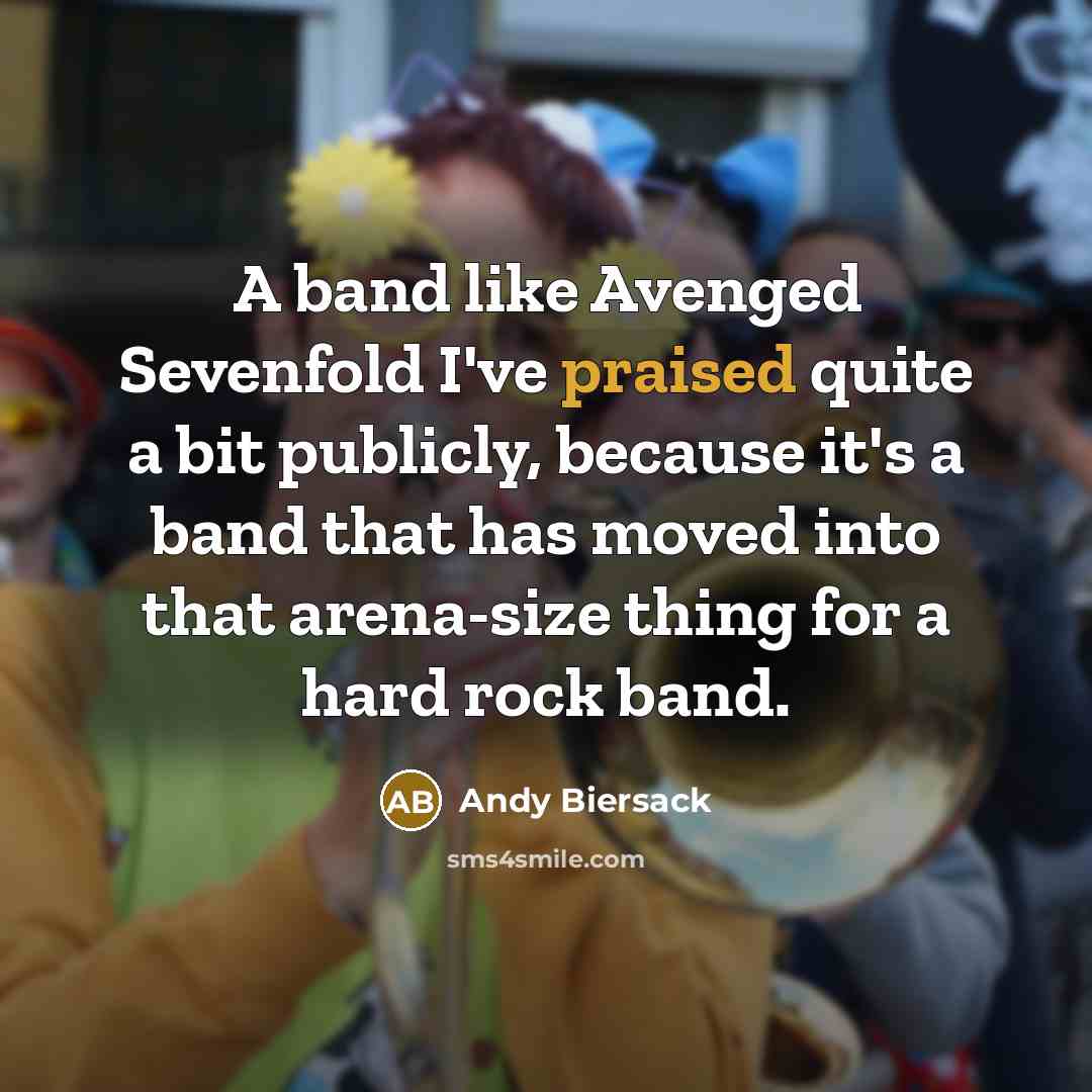 “A band like Avenged Sevenfold I've praised quite a bit publicly, because it's a band that has moved into that arena-size thing for a hard rock band.” quote by Andy Biersack