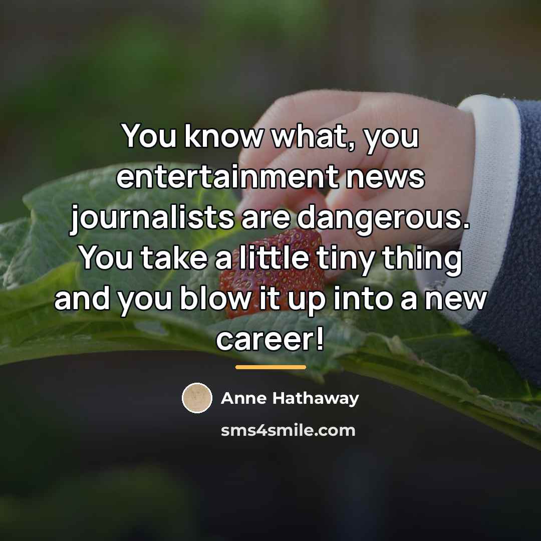 “You know what, you entertainment news journalists are dangerous. You…” quote by Anne Hathaway