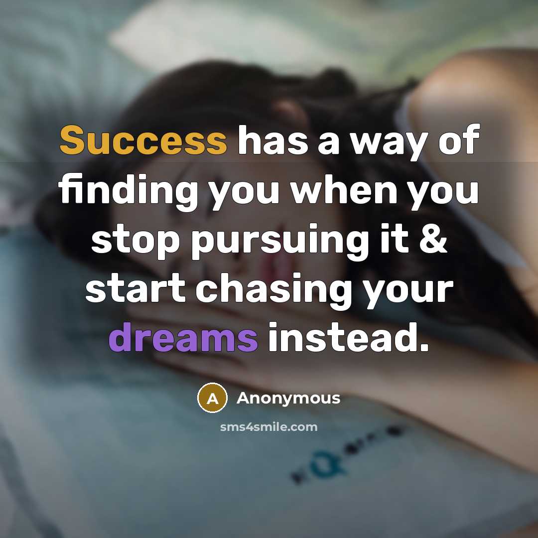 “Success has a way of finding you when you stop pursuing it & start chasing your dreams instead.” quote by Anonymous