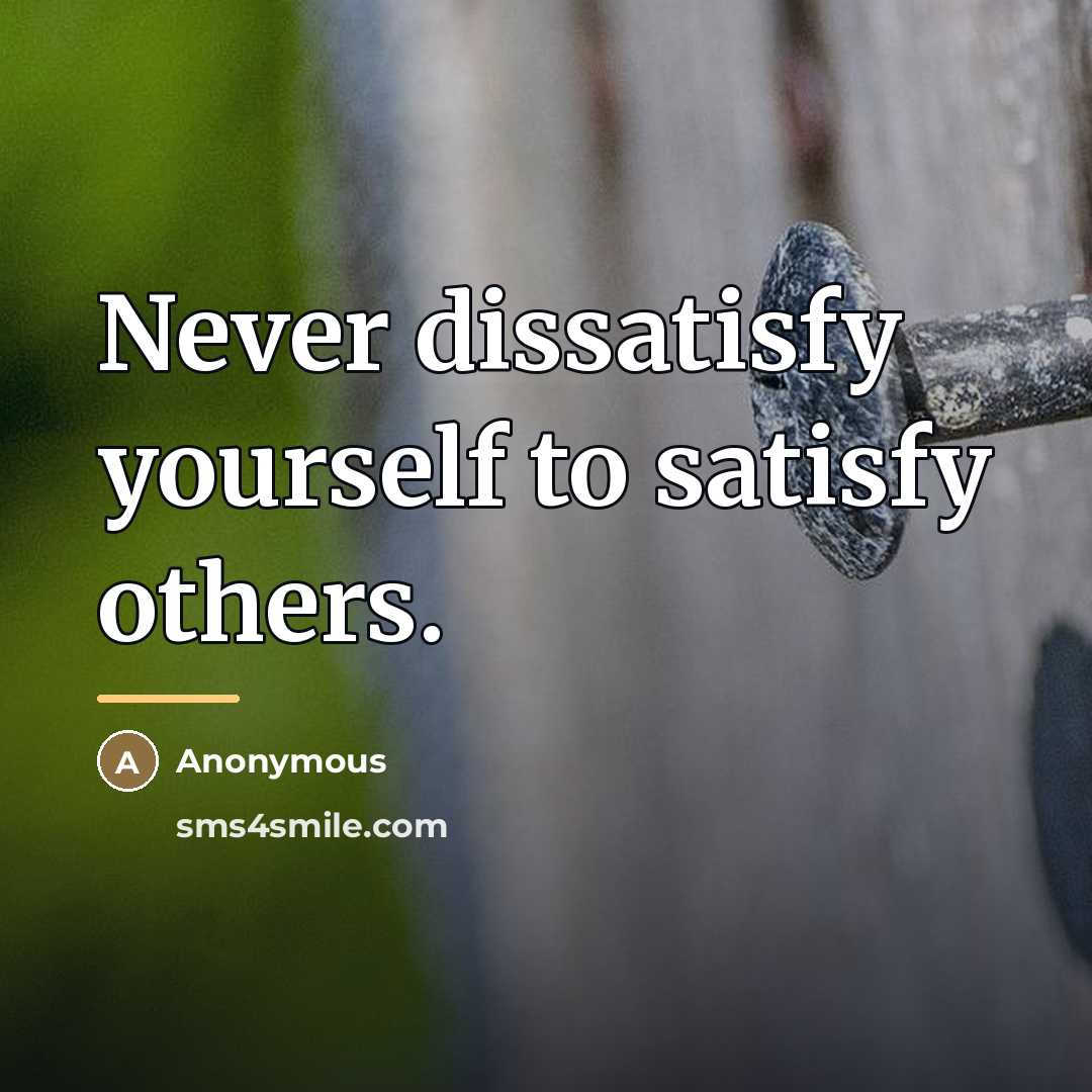 “Never dissatisfy yourself to satisfy others.…” quote by Anonymous
