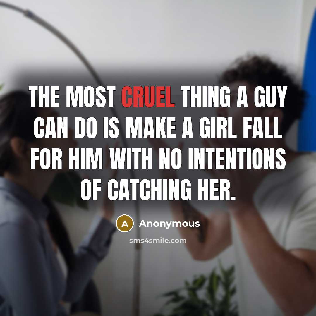 “The most cruel thing a guy can do is make a girl fall for him with no intentions of catching her.” quote by Anonymous