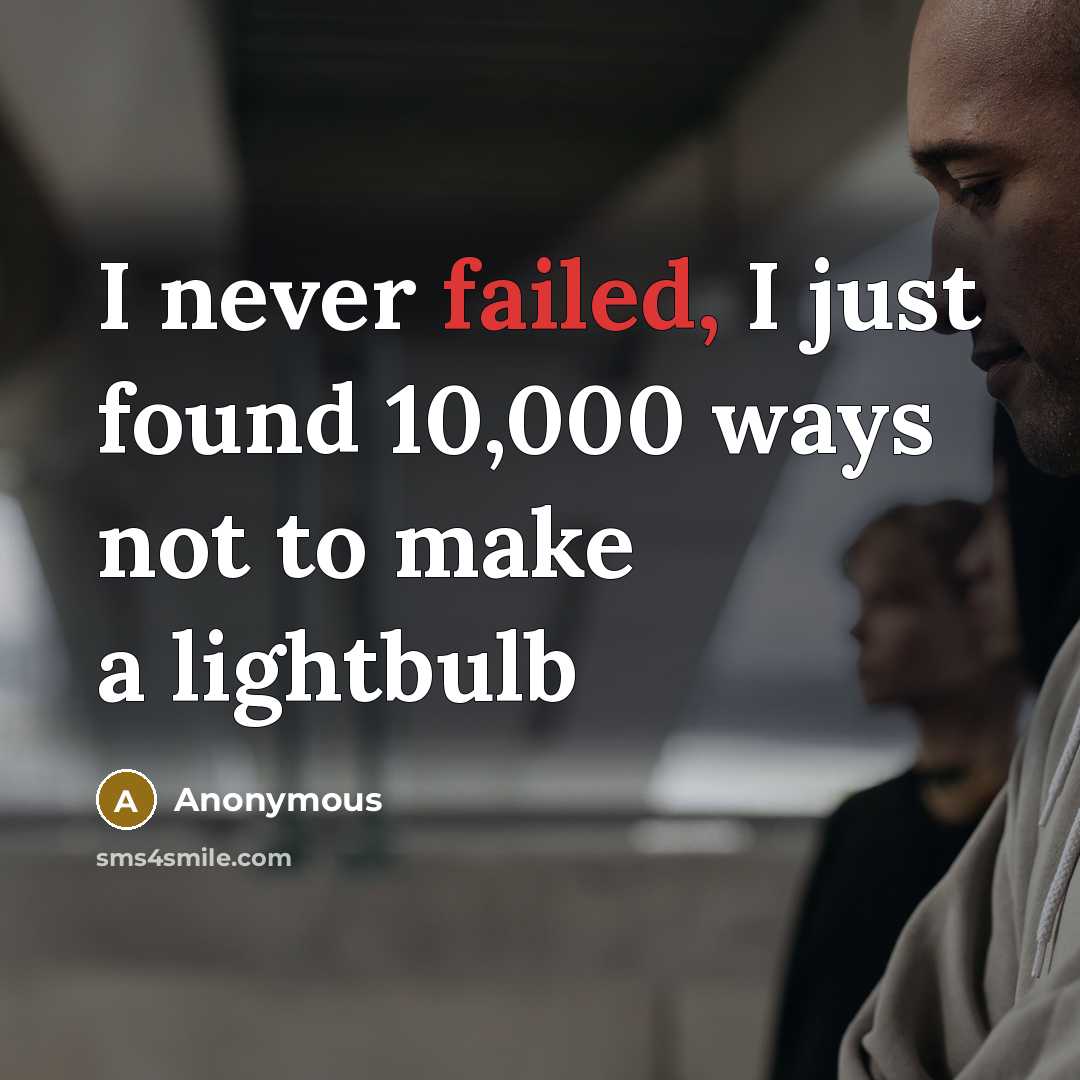 “I never failed, I just found 10,000 ways not to make a lightbulb” quote by Anonymous