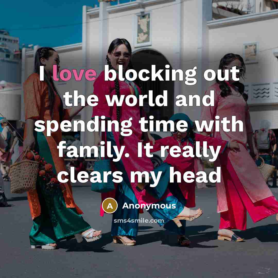 “I love blocking out the world and spending time with…” quote by Anonymous