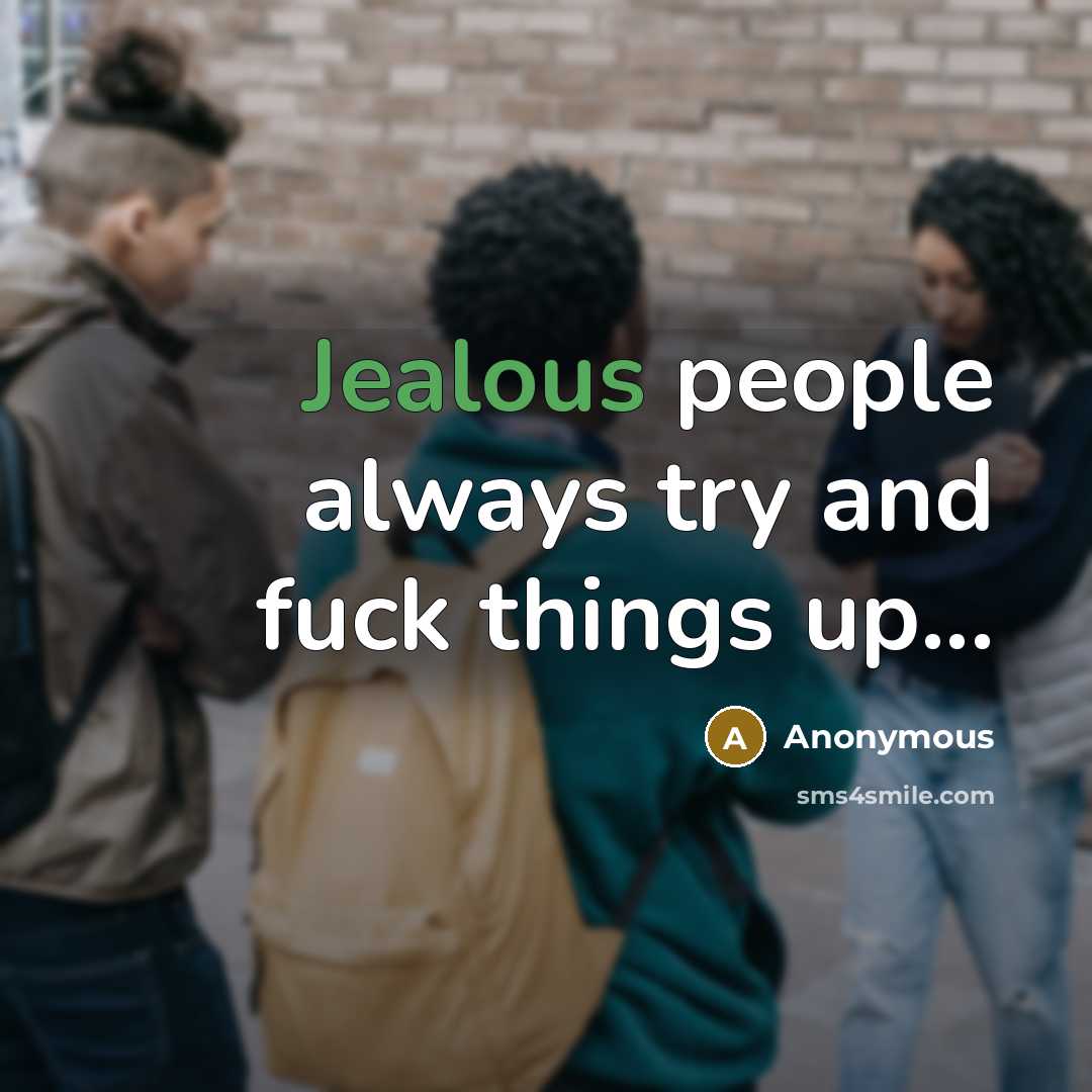 “Jealous people always try and fuck things up...” quote by Anonymous