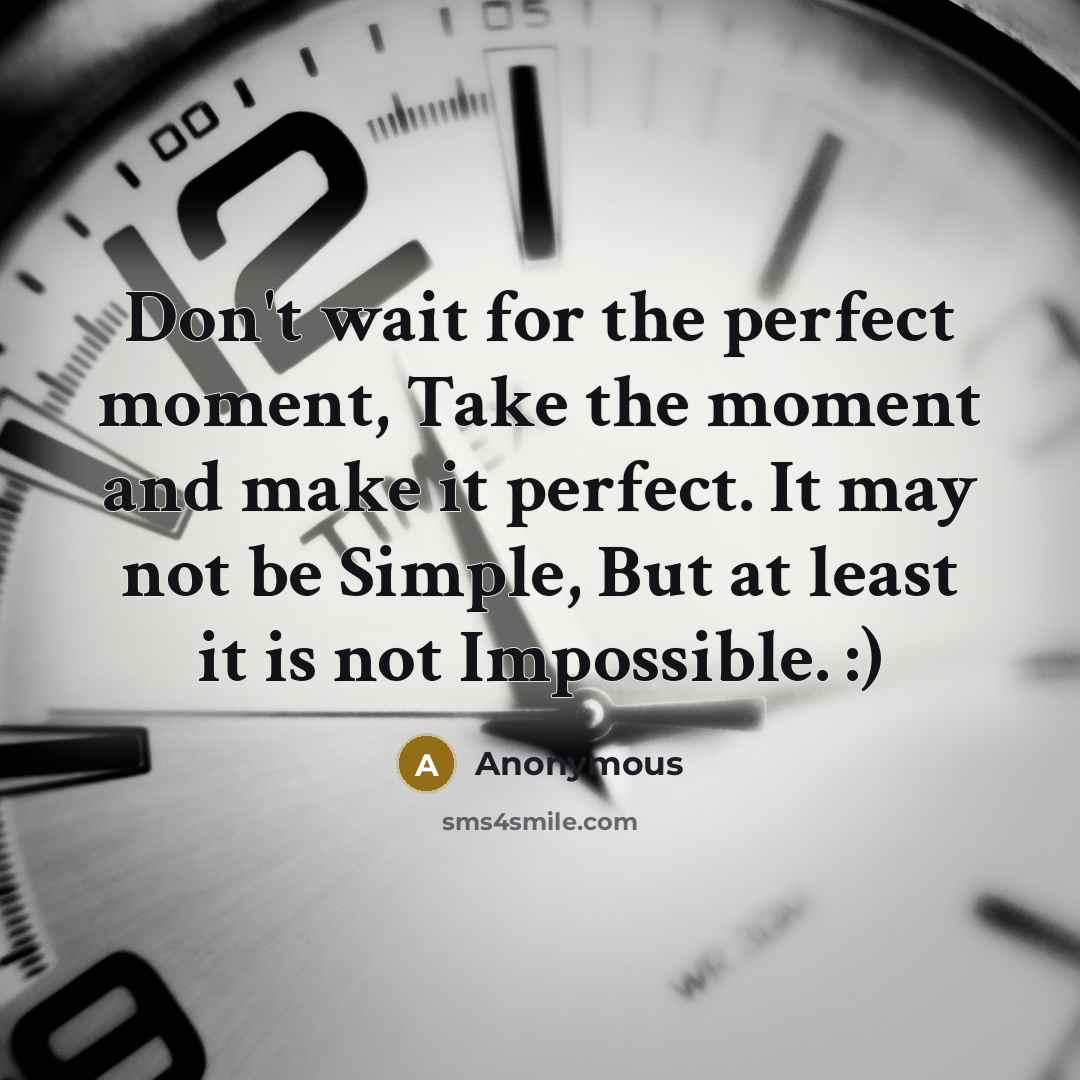 “Don't wait for the perfect moment, Take the moment and make it perfect. It may not be Simple, But at least it is not Impossible. :)” quote by Anonymous