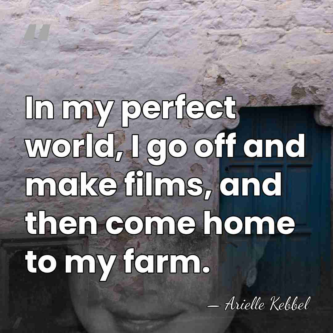 In my perfect world, I go off and make films, and then&hellip; - Arielle Kebbel