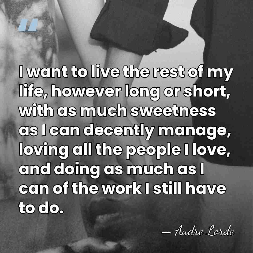 I want to live the rest of my life, however long or&hellip; - Audre Lorde