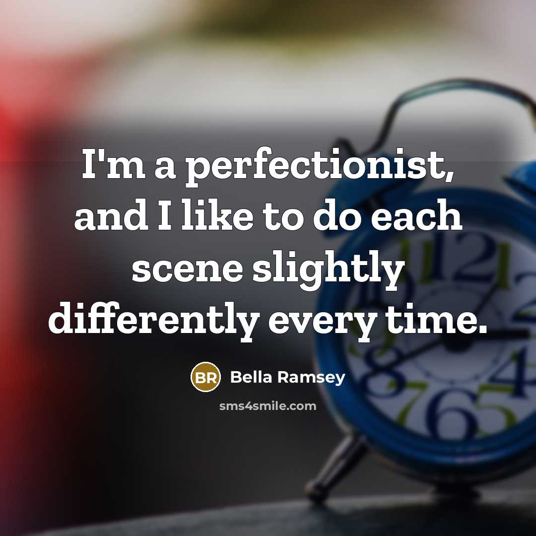 “I'm a perfectionist, and I like to do each scene…” quote by Bella Ramsey