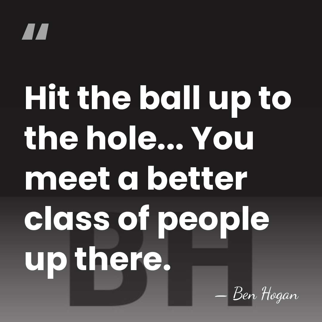Hit the ball up to the hole... You meet a better class&hellip; - Ben Hogan