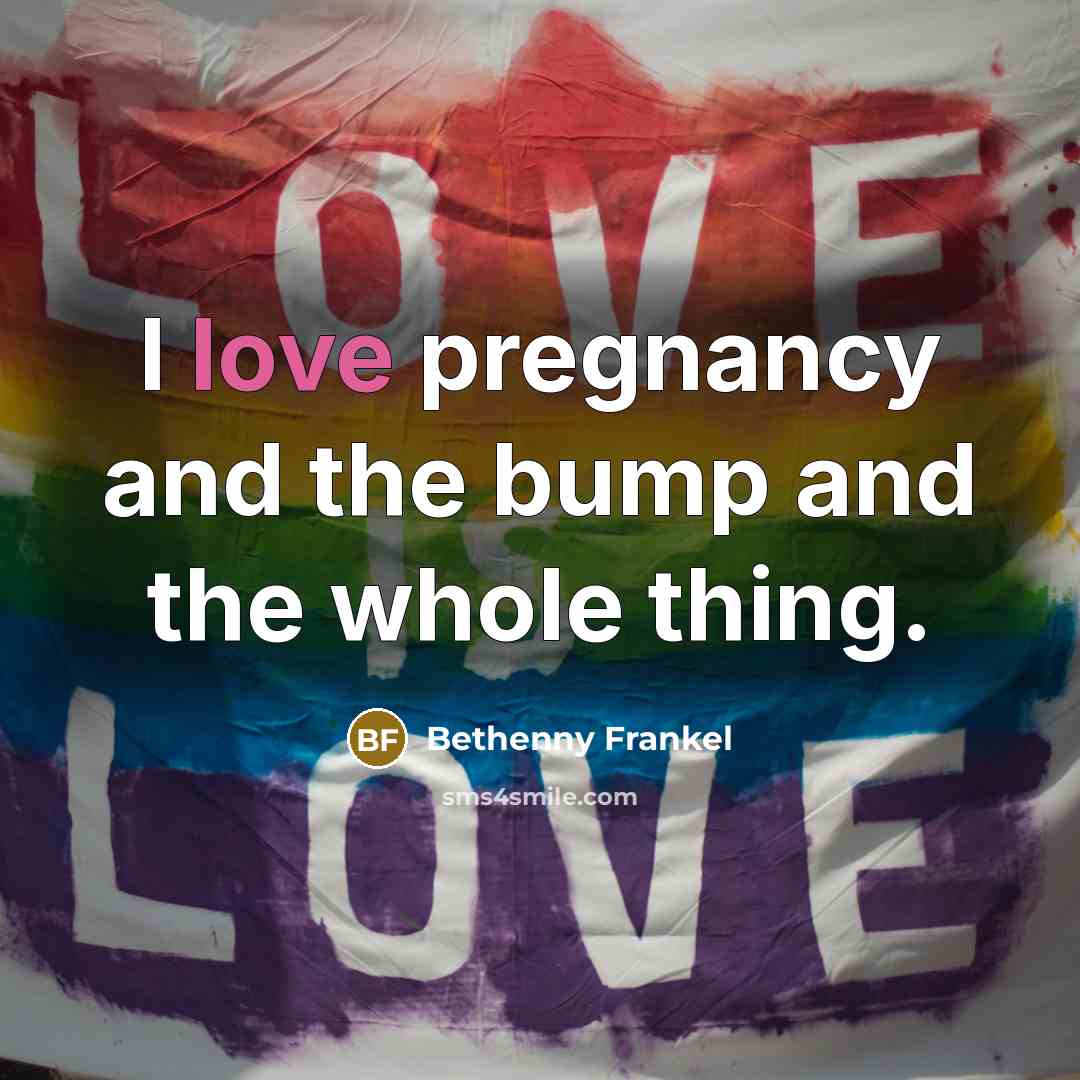 “I love pregnancy and the bump and the whole thing.…” quote by Bethenny Frankel