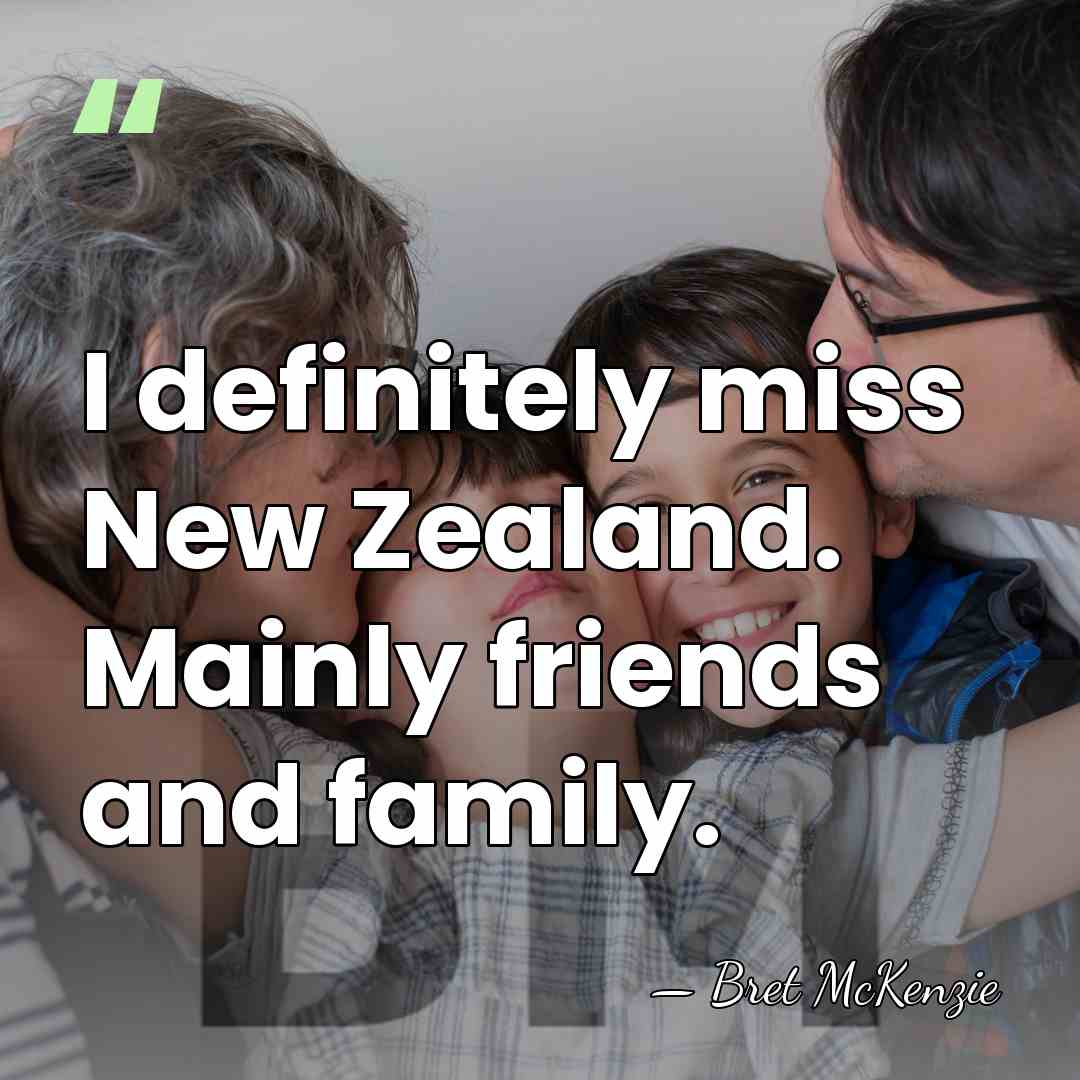 I definitely miss New Zealand. Mainly friends and family. - Bret McKenzie