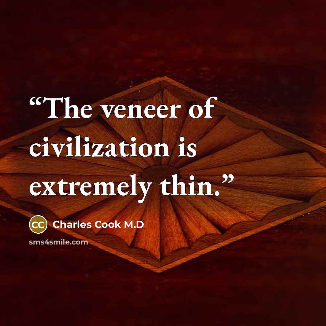 “The veneer of civilization is extremely thin.” quote by Charles Cook M.D