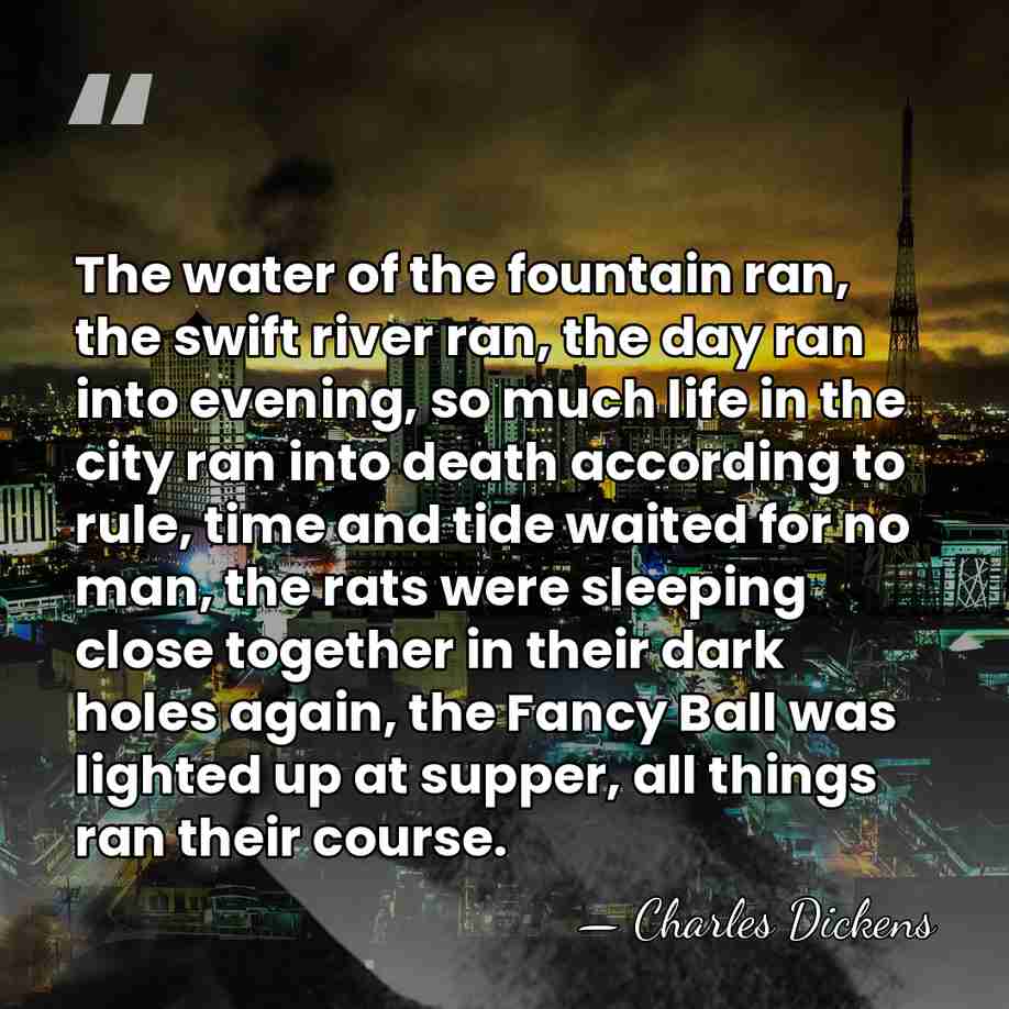 The water of the fountain ran, the swift river ran, the day&hellip; - Charles Dickens