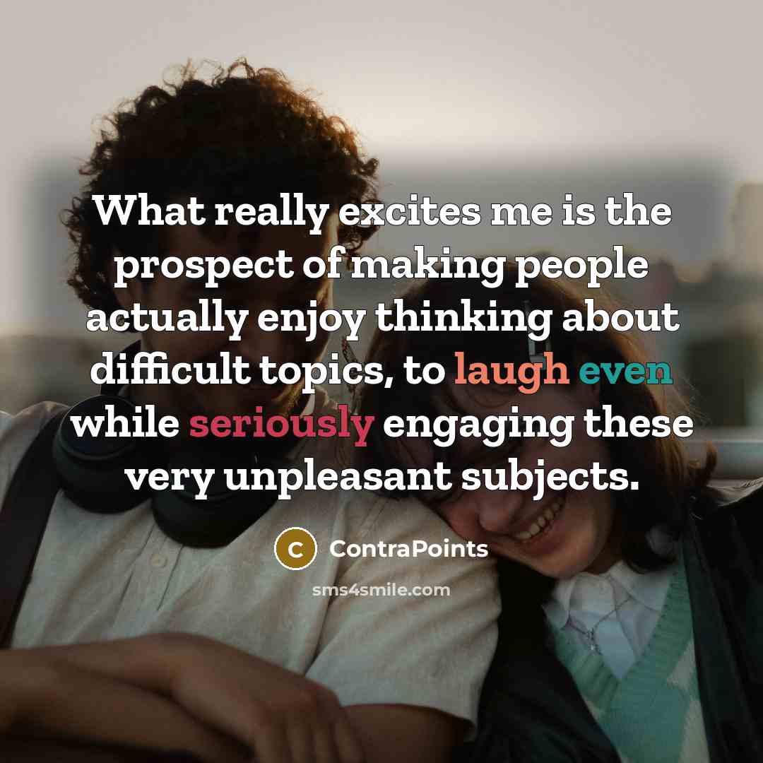 “What really excites me is the prospect of making people actually enjoy thinking about difficult topics, to laugh even while seriously engaging these very unpleasant subjects.” quote by ContraPoints