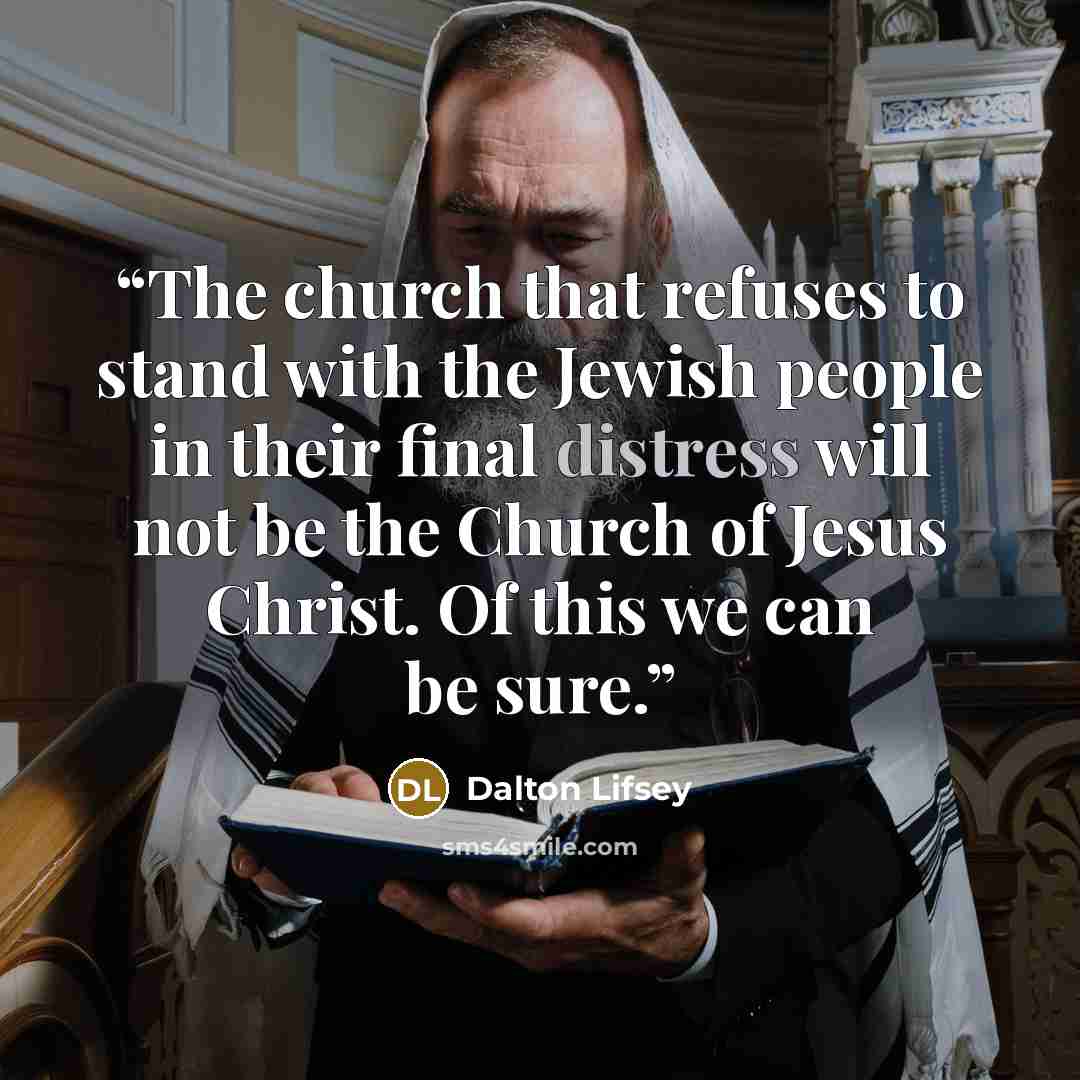 “The church that refuses to stand with the Jewish people in their final distress will not be the Church of Jesus Christ. Of this we can be sure.” quote by Dalton Lifsey