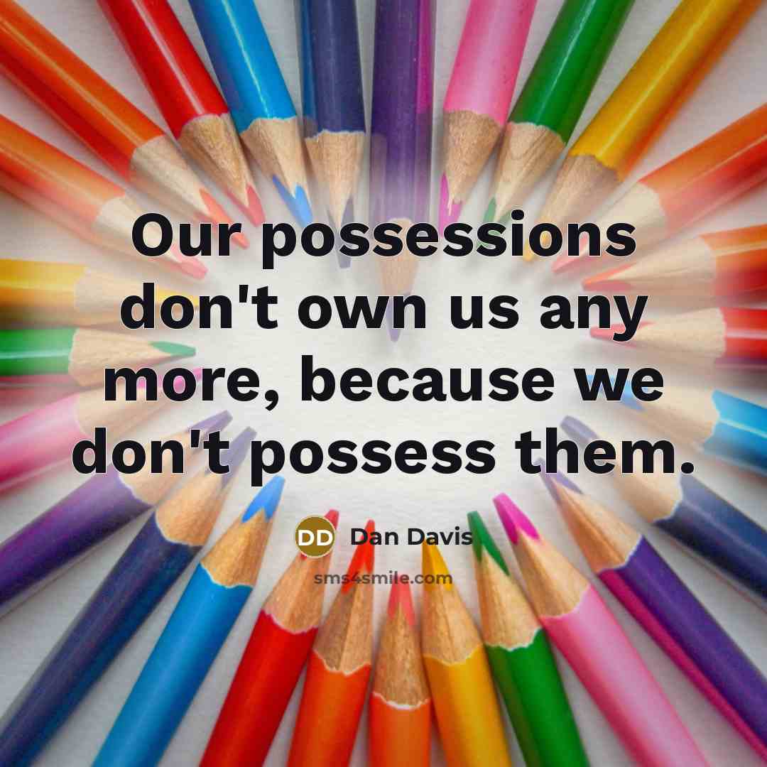 “Our possessions don't own us any more, because we don't…” quote by Dan Davis