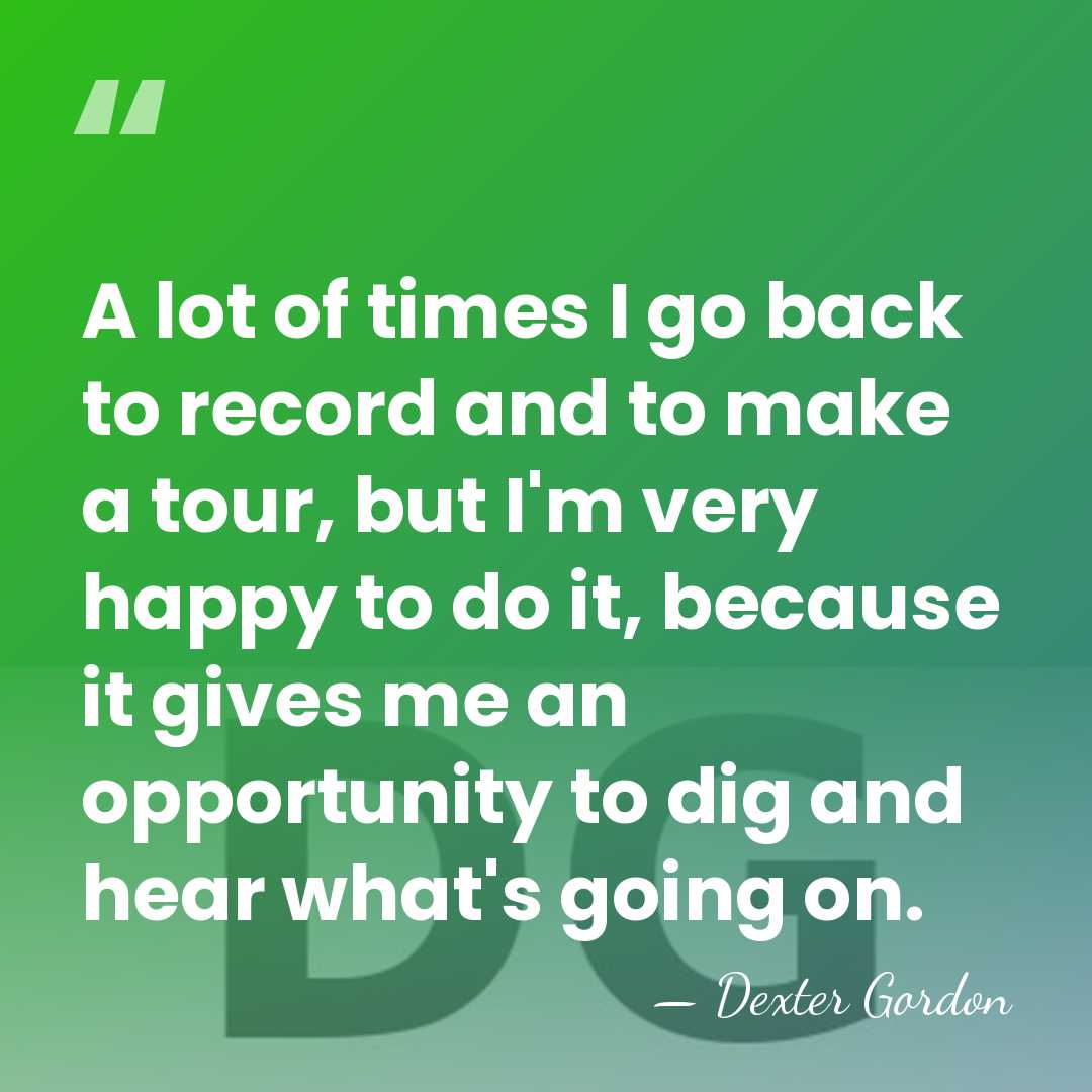 A lot of times I go back to record and to make&hellip; - Dexter Gordon